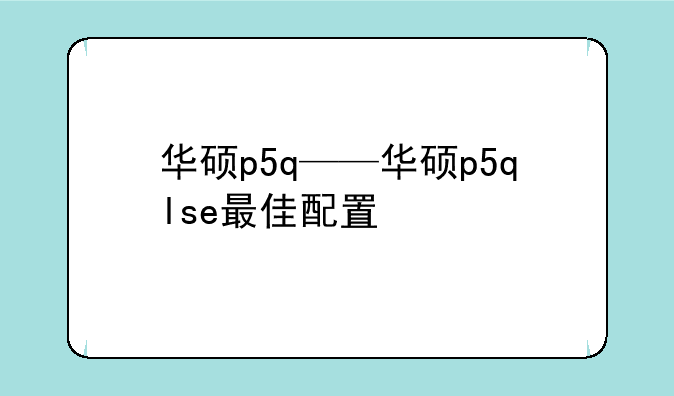 华硕p5q——华硕p5qlse最佳配置