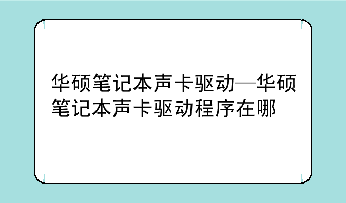 华硕笔记本声卡驱动—华硕笔记本声卡驱动程序在哪