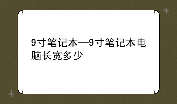 9寸笔记本—9寸笔记本电脑长宽多少