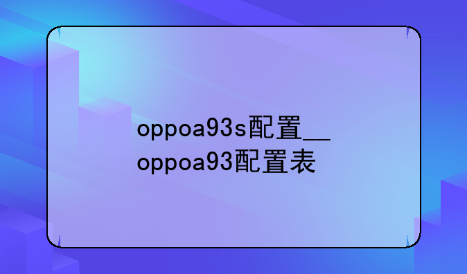 oppoa93s配置__oppoa93配置表