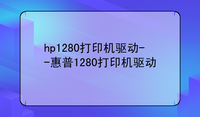 hp1280打印机驱动--惠普1280打印机驱动