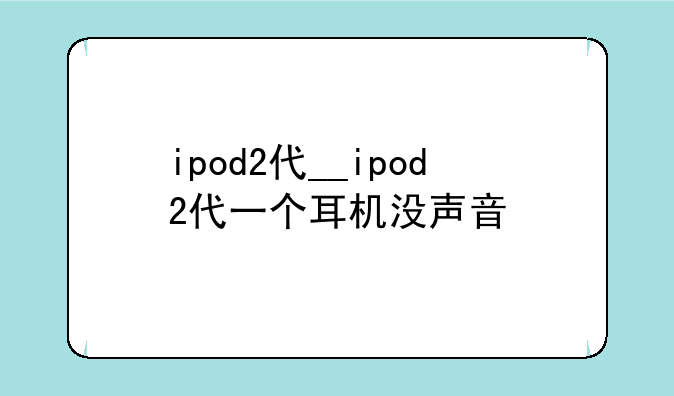 ipod2代__ipod2代一个耳机没声音