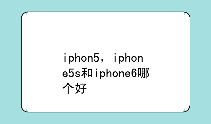 iphon5，iphone5s和iphone6哪个好
