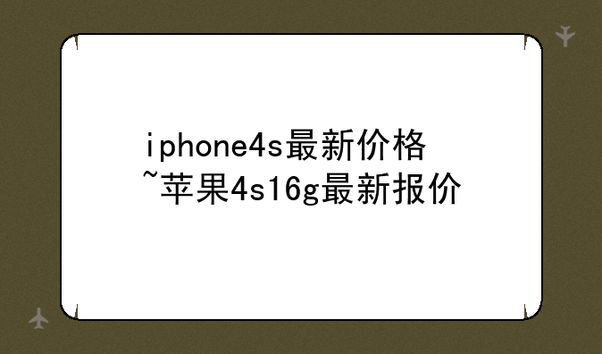 iphone4s最新价格~苹果4s16g最新报价