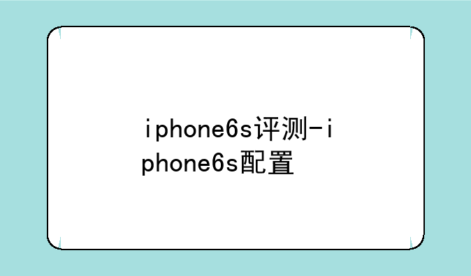 iphone6s评测-iphone6s配置