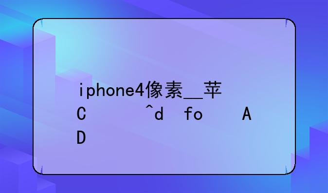 iphone4像素__苹果4s手机像素