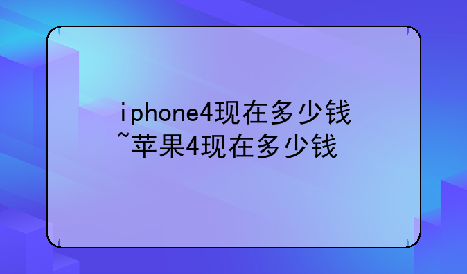 iphone4现在多少钱~苹果4现在多少钱