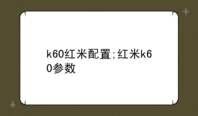 k60红米配置;红米k60参数