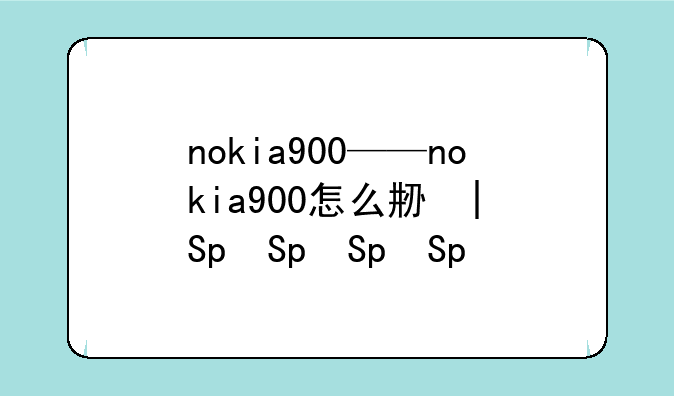 nokia900——nokia900怎么刷机