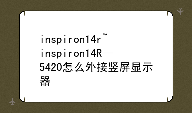 inspiron14r~inspiron14R—5420怎么外接竖屏显示器